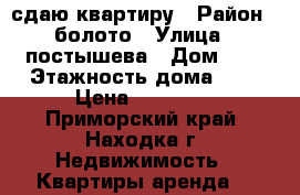 сдаю квартиру › Район ­ болото › Улица ­ постышева › Дом ­ 4 › Этажность дома ­ 5 › Цена ­ 16 000 - Приморский край, Находка г. Недвижимость » Квартиры аренда   